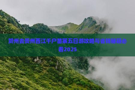 贺州去贵州西江千户苗寨五日游 贺州去贵州西江千户苗寨五日游