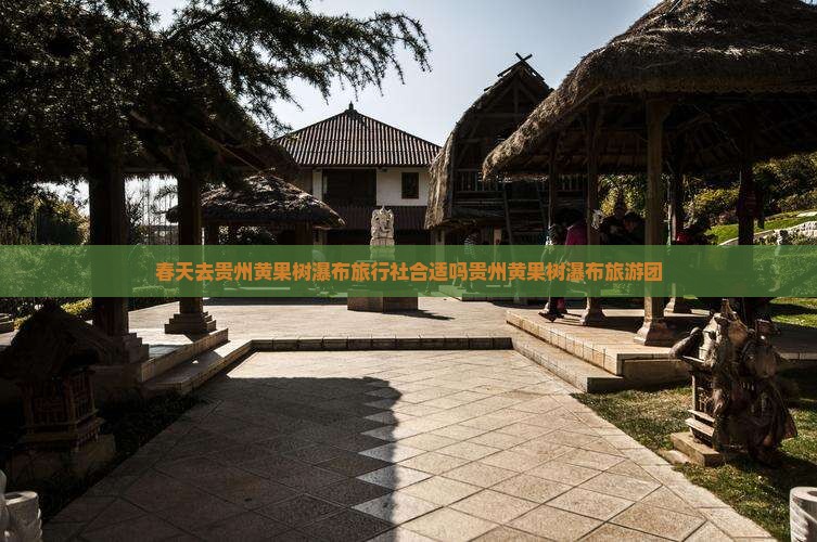 春天去贵州黄果树瀑布旅行社