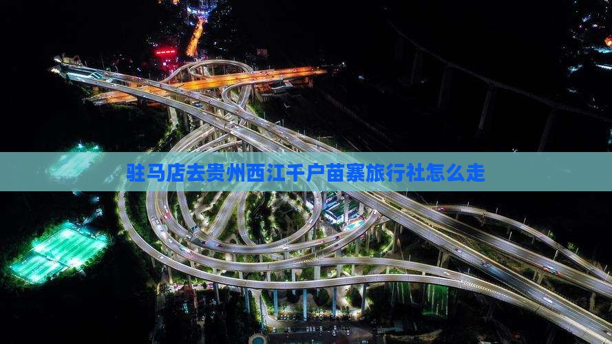 驻马店去贵州西江千户苗寨旅行社