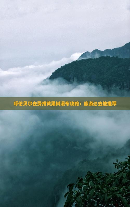 呼伦贝尔去贵州黄果树瀑布必去地