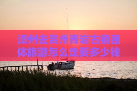 漳州去贵州青岩古镇团体旅游