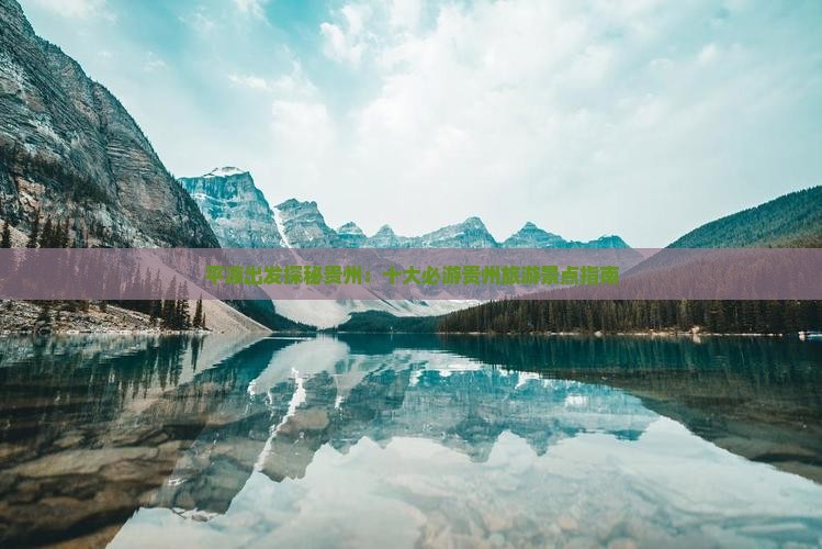 平凉出发探秘贵州：十大必游贵州旅游景点指南