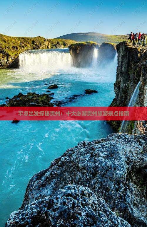 平凉出发探秘贵州：十大必游贵州旅游景点指南