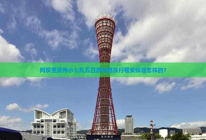 阿坝至贵州小七孔五日游攻略及行程安排是怎样的？