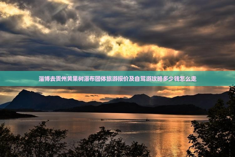 淄博去贵州黄果树瀑布团体旅游报价及自驾游攻略多少钱怎么走