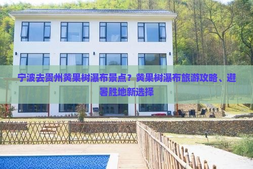 宁波去贵州黄果树瀑布景点？黄果树瀑布旅游攻略、避暑胜地新选择