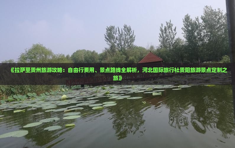 《拉萨至贵州旅游攻略：自由行费用、景点路线全解析，河北国际旅行社贵阳旅游景点定制之旅》