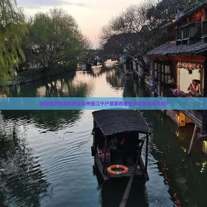 伊犁哈萨克游客前往贵州西江千户苗寨有哪些必去景点与体验？