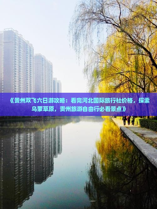 《贵州双飞六日游攻略：看完河北国际旅行社价格，探索乌蒙草原，贵州旅游自由行必看景点》