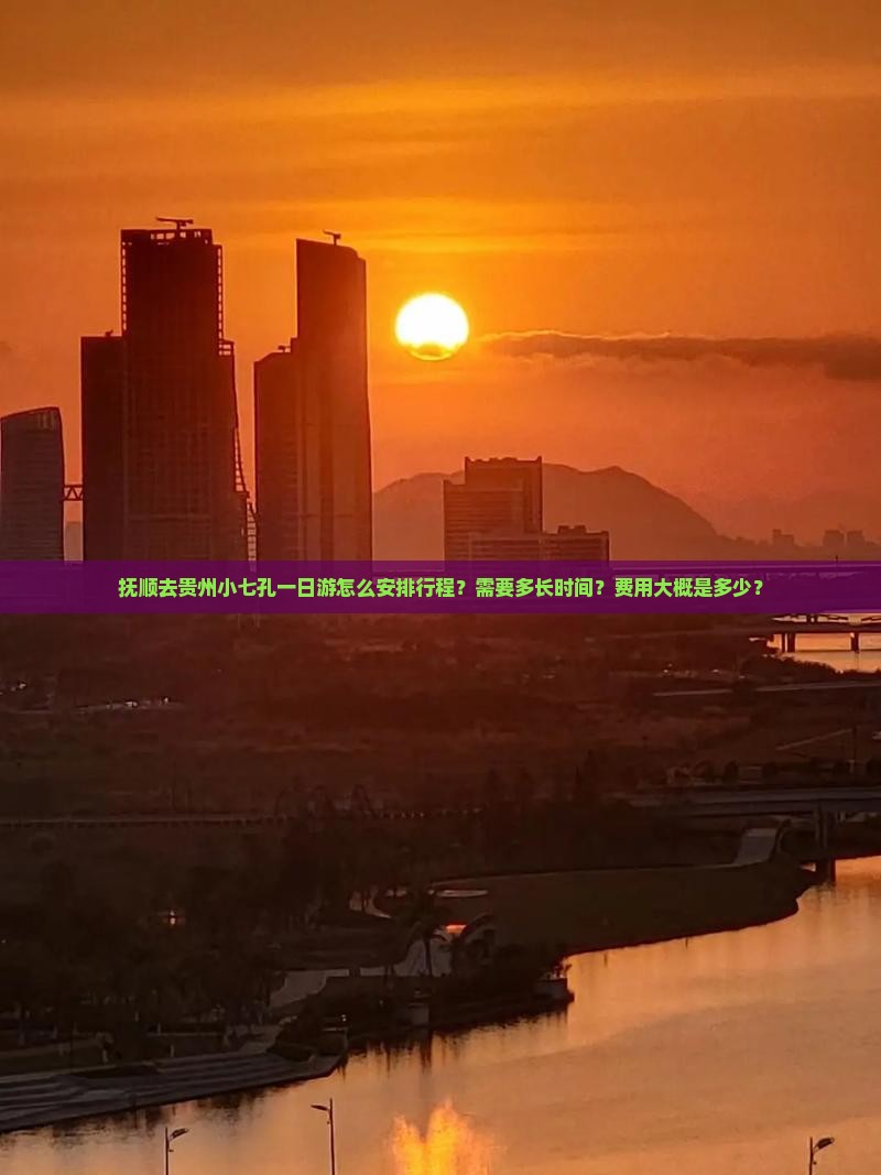 抚顺去贵州小七孔一日游怎么安排行程？需要多长时间？费用大概是多少？
