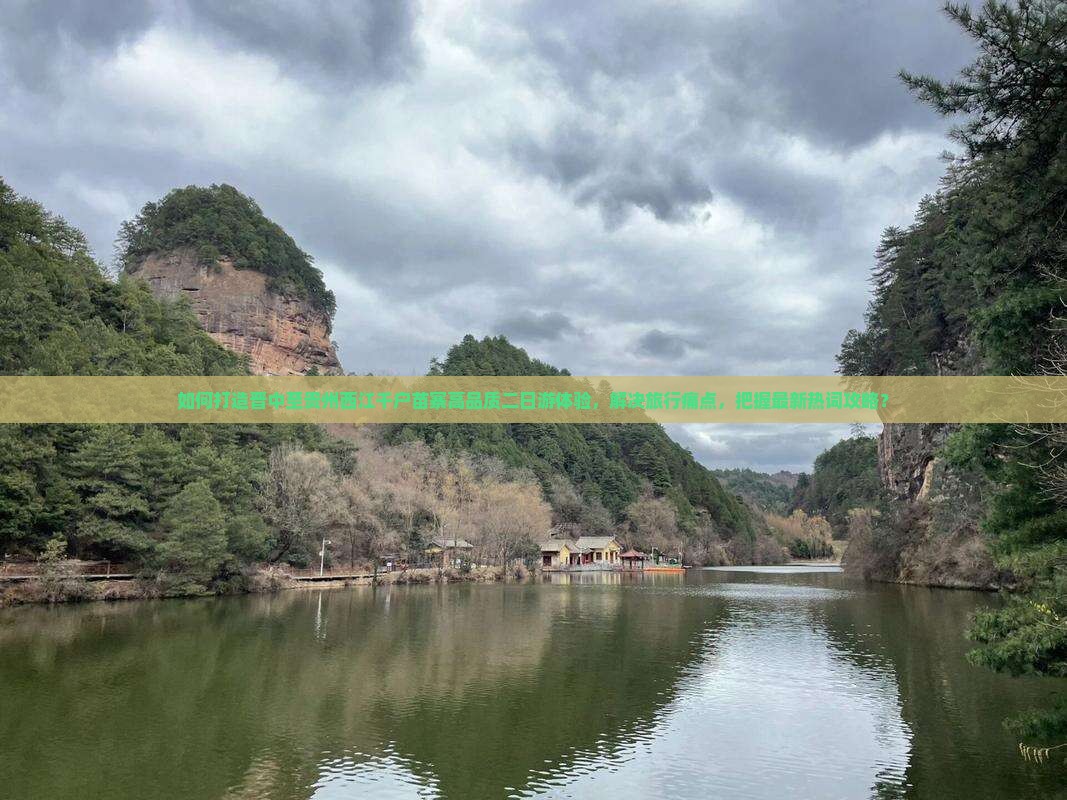 如何打造晋中至贵州西江千户苗寨高品质二日游体验，解决旅行痛点，把握最新热词攻略？