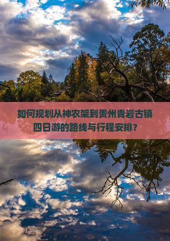 如何规划从神农架到贵州青岩古镇四日游的路线与行程安排？