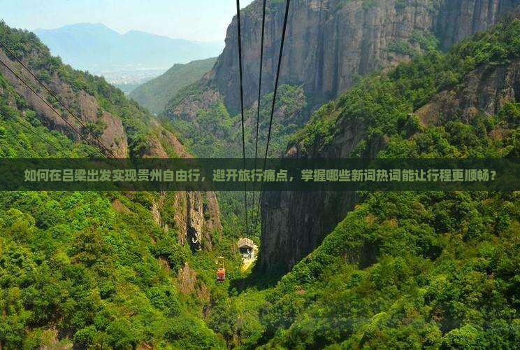 如何在吕梁出发实现贵州自由行，避开旅行痛点，掌握哪些新词热词能让行程更顺畅？