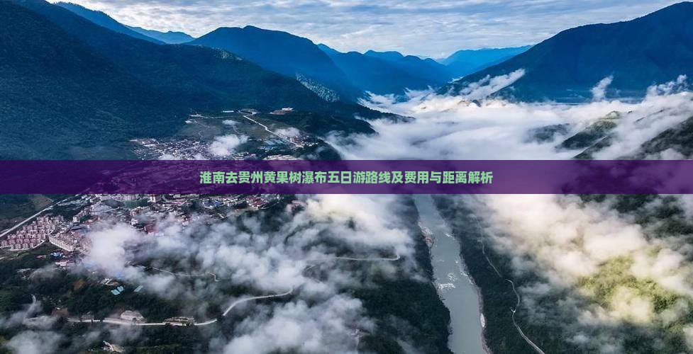 淮南去贵州黄果树瀑布五日游路线及费用与距离解析