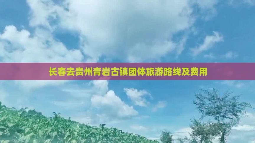 长春去贵州青岩古镇团体旅游路线及费用
