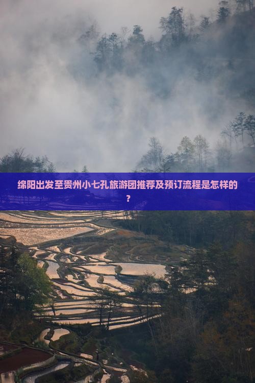 绵阳出发至贵州小七孔旅游团推荐及预订流程是怎样的？