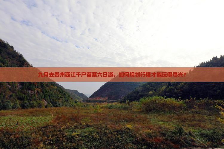 九月去贵州西江千户苗寨六日游，如何规划行程才能玩得尽兴？