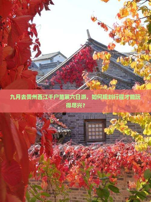 九月去贵州西江千户苗寨六日游，如何规划行程才能玩得尽兴？