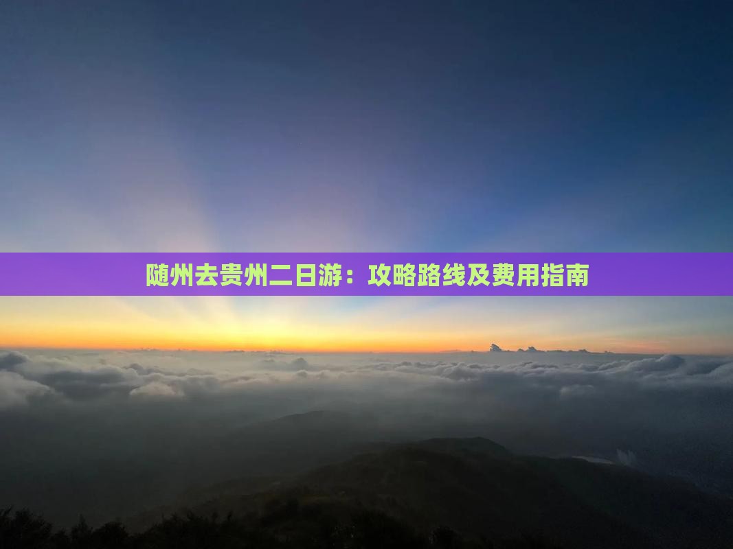 随州去贵州二日游：攻略路线及费用指南
