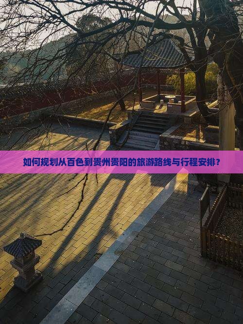 如何规划从百色到贵州贵阳的旅游路线与行程安排？