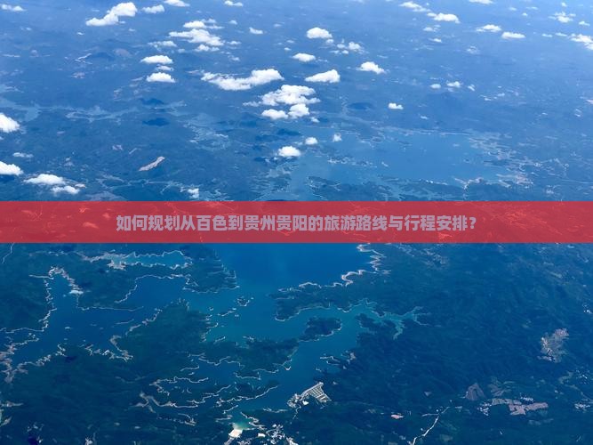 如何规划从百色到贵州贵阳的旅游路线与行程安排？