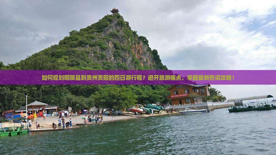 如何规划鄢陵县到贵州贵阳的四日游行程？避开旅游痛点，掌握最新热词攻略！
