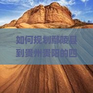 如何规划鄢陵县到贵州贵阳的四日游行程？避开旅游痛点，掌握最新热词攻略！
