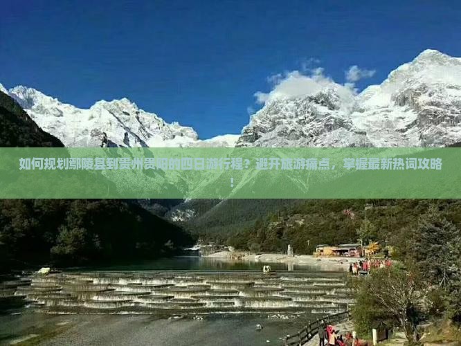 如何规划鄢陵县到贵州贵阳的四日游行程？避开旅游痛点，掌握最新热词攻略！