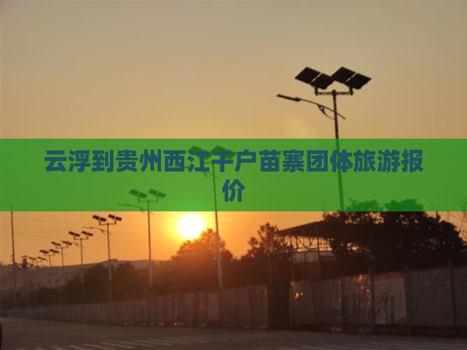 云浮到贵州西江千户苗寨团体旅游报价