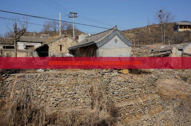 如何规划青岛至贵州的自由行旅游路线与行程？