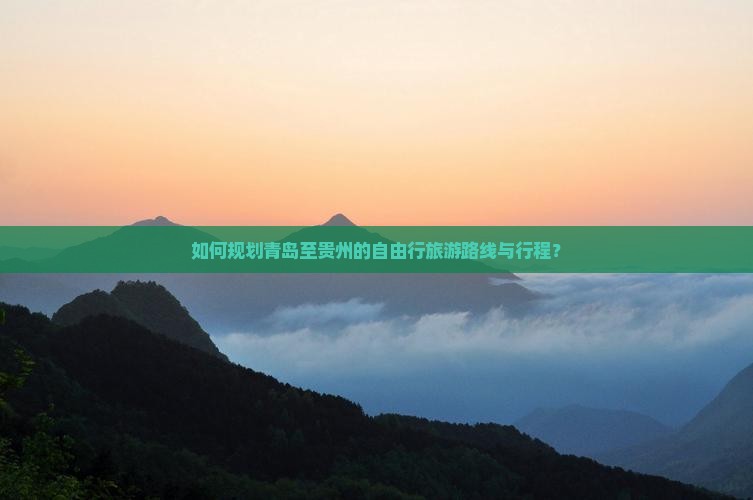 如何规划青岛至贵州的自由行旅游路线与行程？