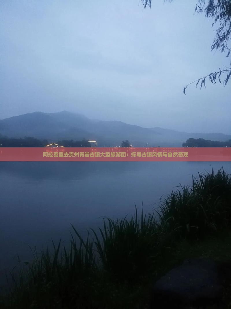 阿拉善盟去贵州青岩古镇大型旅游团：探寻古镇风情与自然奇观