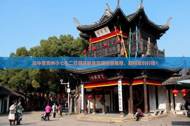 汉中至贵州小七孔二日游攻略及交通住宿推荐，如何规划行程？