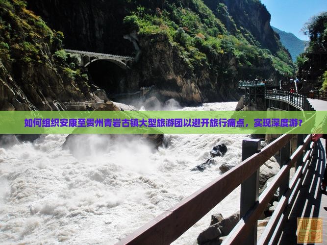 如何组织安康至贵州青岩古镇大型旅游团以避开旅行痛点，实现深度游？