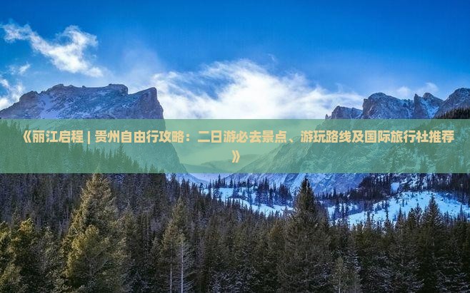 《丽江启程 | 贵州自由行攻略：二日游必去景点、游玩路线及国际旅行社推荐》