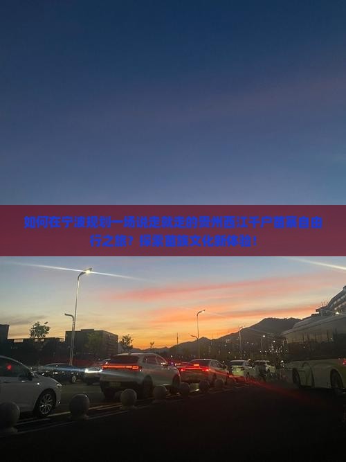如何在宁波规划一场说走就走的贵州西江千户苗寨自由行之旅？探索苗族文化新体验！