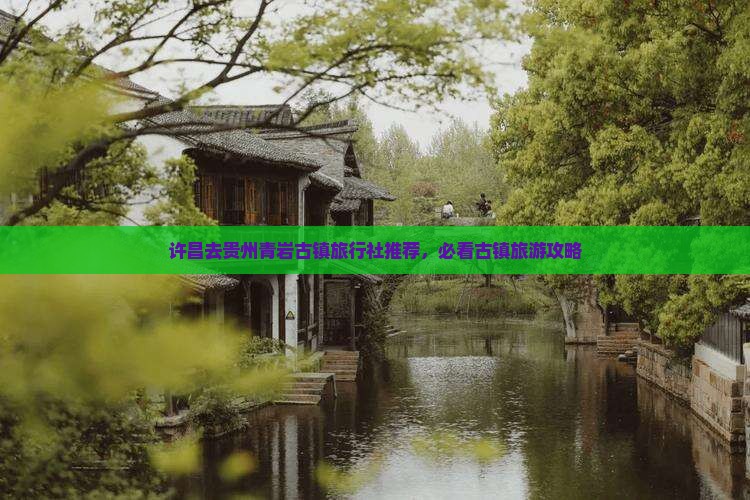 许昌去贵州青岩古镇旅行社推荐，必看古镇旅游攻略