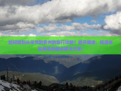 如何规划从毕节到贵州的旅行攻略？避开拥堵，探寻未知美景的痛点解决方案！