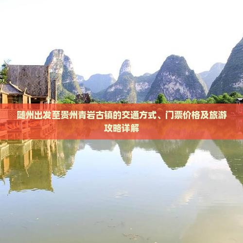 随州出发至贵州青岩古镇的交通方式、门票价格及旅游攻略详解