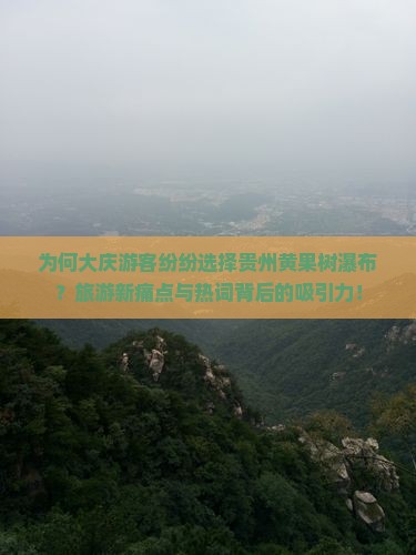 为何大庆游客纷纷选择贵州黄果树瀑布？旅游新痛点与热词背后的吸引力！