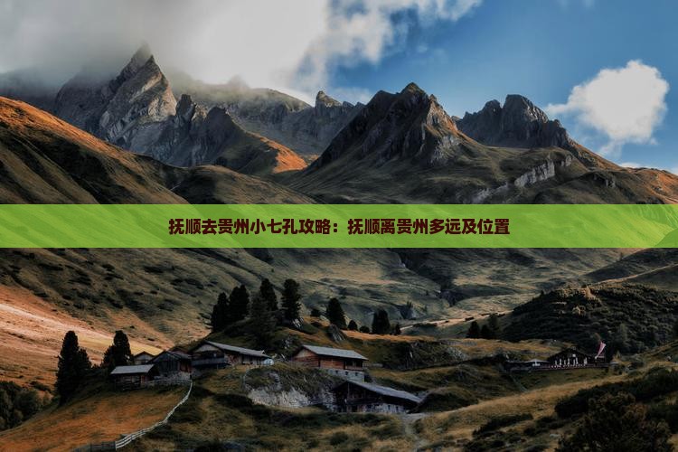 抚顺去贵州小七孔攻略：抚顺离贵州多远及位置