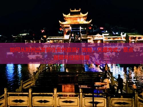 如何从荆州出发前往贵州旅游？攻略、交通方式、景点推荐与住宿指南