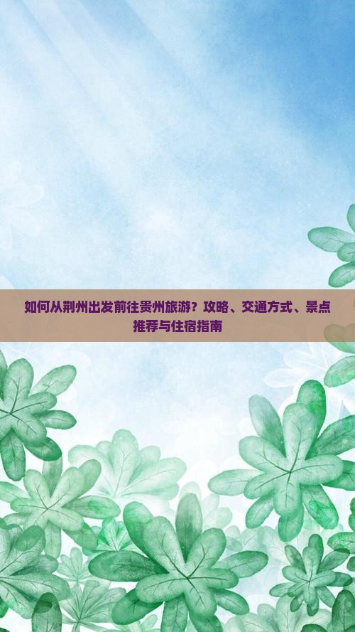 如何从荆州出发前往贵州旅游？攻略、交通方式、景点推荐与住宿指南