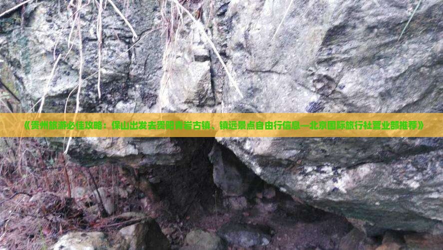《贵州旅游必佳攻略：保山出发去贵阳青岩古镇、镇远景点自由行信息—北京国际旅行社营业部推荐》