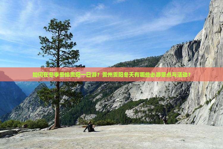 如何在冬季安排贵阳一日游？贵州贵阳冬天有哪些必游景点与活动？