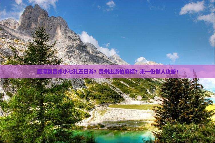 鹰潭到贵州小七孔五日游？贵州出游怕麻烦？来一份懒人攻略！