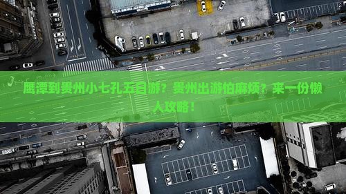 鹰潭到贵州小七孔五日游？贵州出游怕麻烦？来一份懒人攻略！
