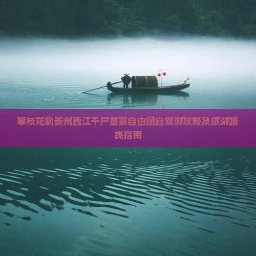 攀枝花到贵州西江千户苗寨自由团自驾游攻略及旅游路线指南