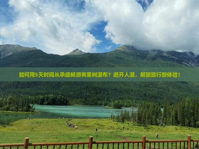 如何用5天时间从承德畅游黄果树瀑布？避开人潮，解锁旅行新体验！