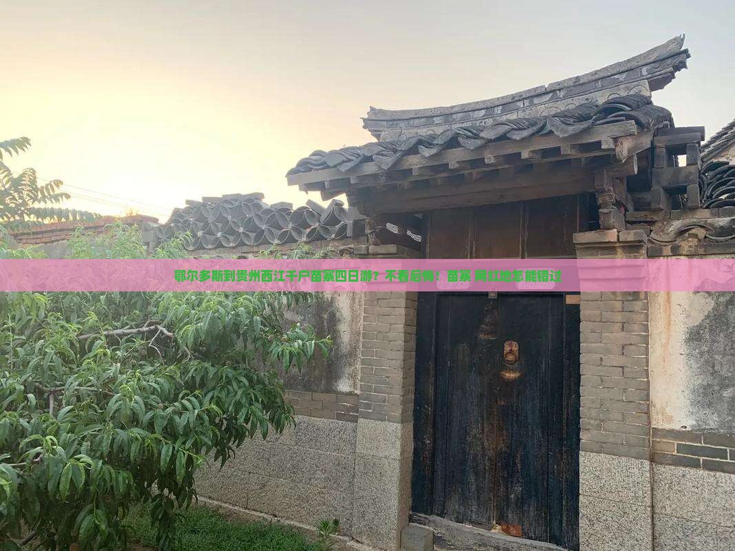 鄂尔多斯到贵州西江千户苗寨四日游？不看后悔！苗寨+网红地怎能错过